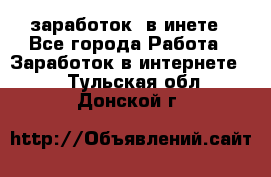  заработок  в инете - Все города Работа » Заработок в интернете   . Тульская обл.,Донской г.